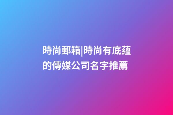 時尚郵箱|時尚有底蘊的傳媒公司名字推薦-第1張-公司起名-玄機派